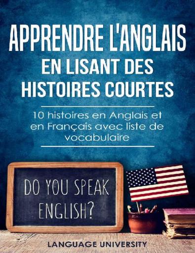 Apprendre l'anglais en lisant des histoires courtes 10 histoires en Anglais et en Francais avec liste de vocabulaire Language University France